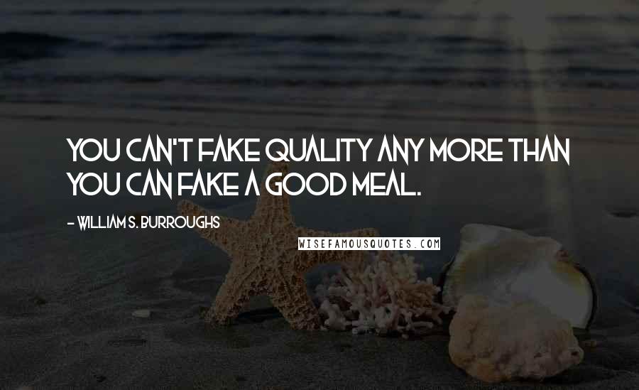 William S. Burroughs Quotes: You can't fake quality any more than you can fake a good meal.