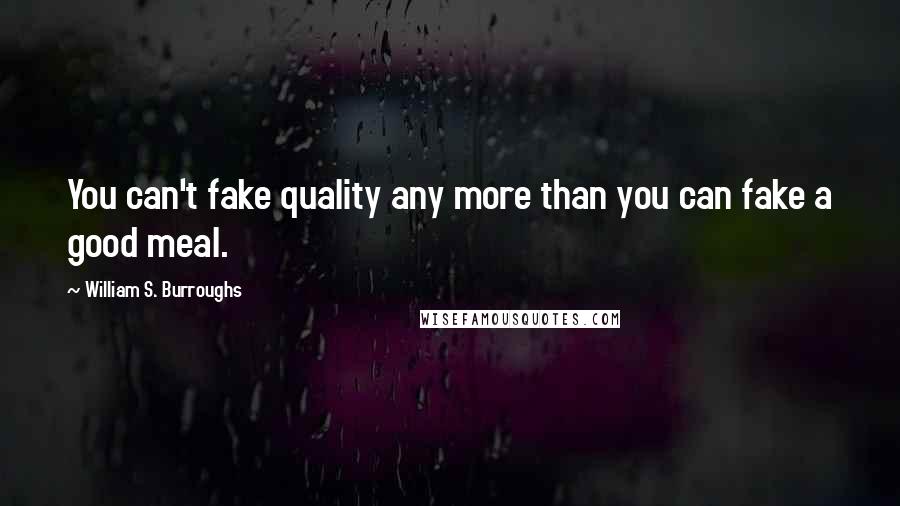 William S. Burroughs Quotes: You can't fake quality any more than you can fake a good meal.