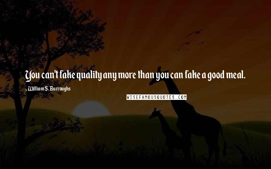 William S. Burroughs Quotes: You can't fake quality any more than you can fake a good meal.