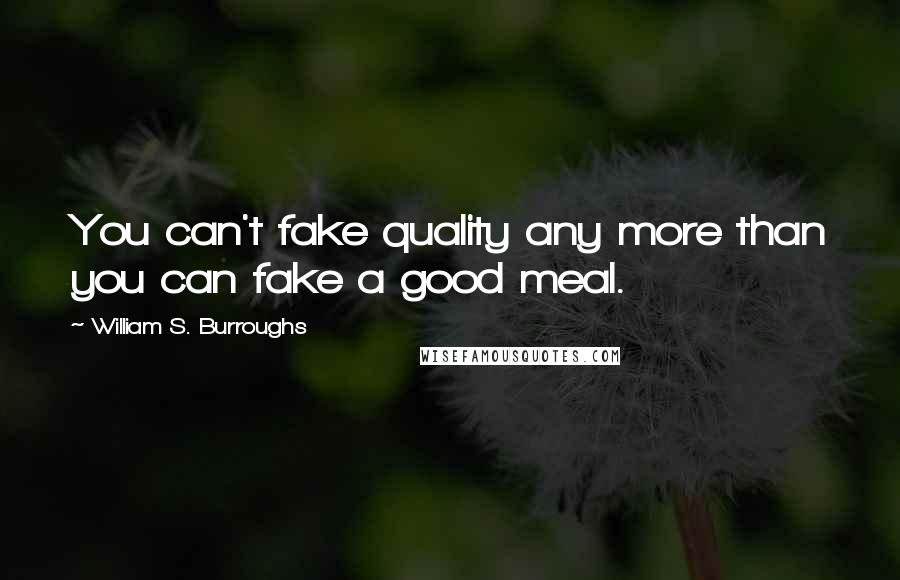 William S. Burroughs Quotes: You can't fake quality any more than you can fake a good meal.
