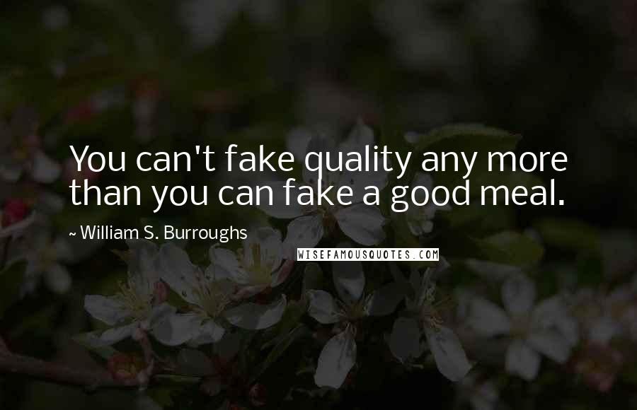 William S. Burroughs Quotes: You can't fake quality any more than you can fake a good meal.