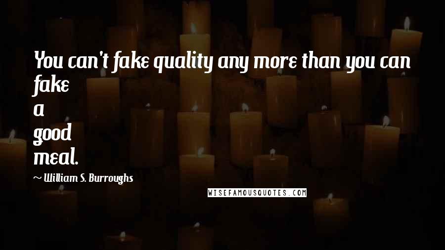 William S. Burroughs Quotes: You can't fake quality any more than you can fake a good meal.