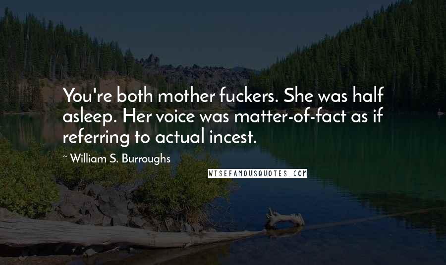 William S. Burroughs Quotes: You're both mother fuckers. She was half asleep. Her voice was matter-of-fact as if referring to actual incest.