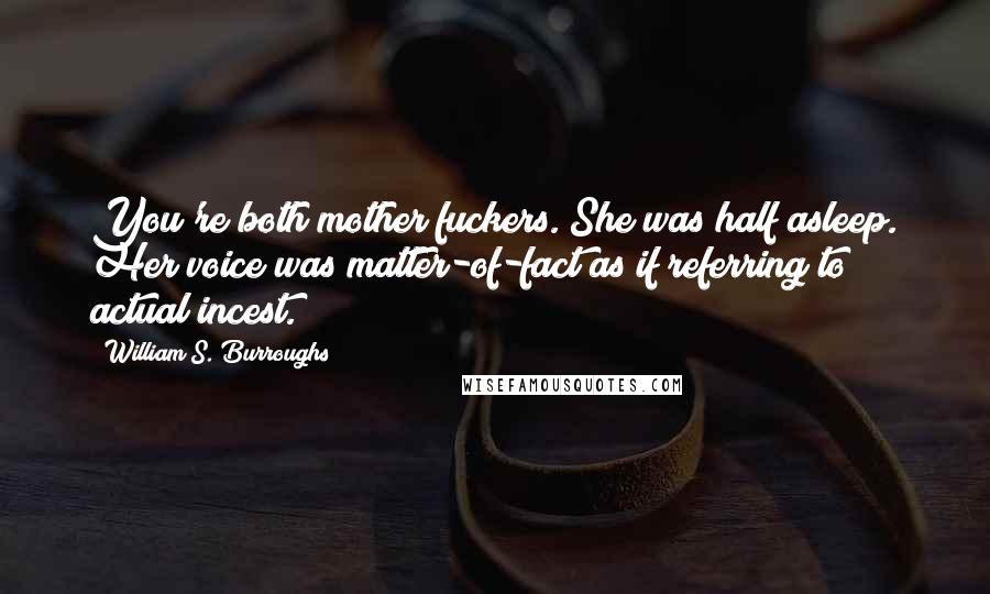 William S. Burroughs Quotes: You're both mother fuckers. She was half asleep. Her voice was matter-of-fact as if referring to actual incest.