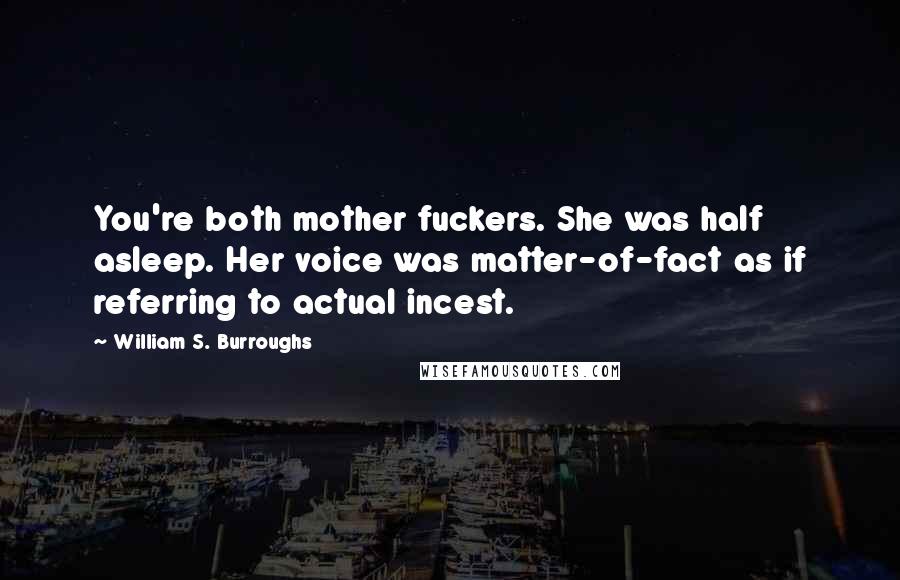 William S. Burroughs Quotes: You're both mother fuckers. She was half asleep. Her voice was matter-of-fact as if referring to actual incest.