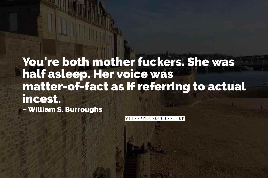 William S. Burroughs Quotes: You're both mother fuckers. She was half asleep. Her voice was matter-of-fact as if referring to actual incest.