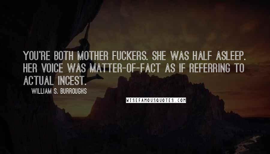 William S. Burroughs Quotes: You're both mother fuckers. She was half asleep. Her voice was matter-of-fact as if referring to actual incest.