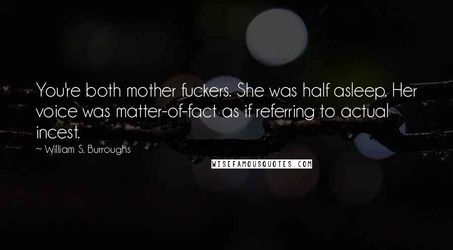 William S. Burroughs Quotes: You're both mother fuckers. She was half asleep. Her voice was matter-of-fact as if referring to actual incest.