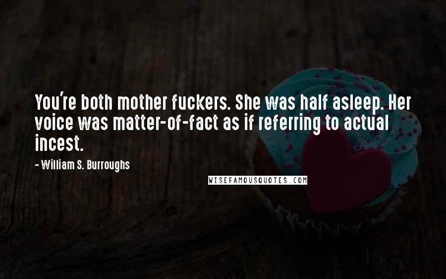 William S. Burroughs Quotes: You're both mother fuckers. She was half asleep. Her voice was matter-of-fact as if referring to actual incest.