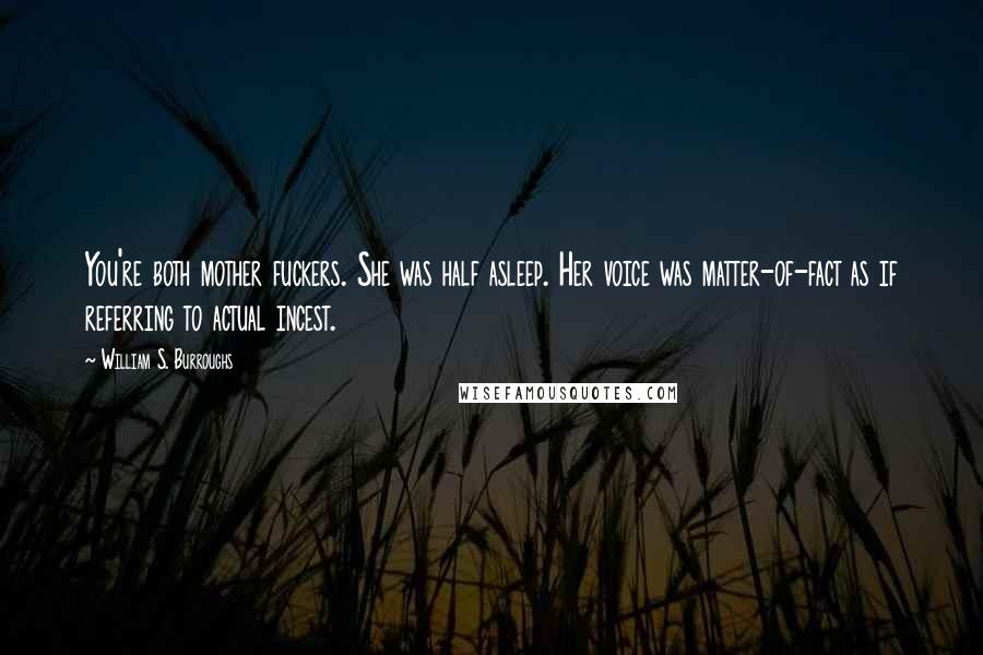 William S. Burroughs Quotes: You're both mother fuckers. She was half asleep. Her voice was matter-of-fact as if referring to actual incest.
