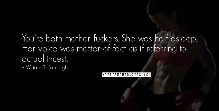 William S. Burroughs Quotes: You're both mother fuckers. She was half asleep. Her voice was matter-of-fact as if referring to actual incest.