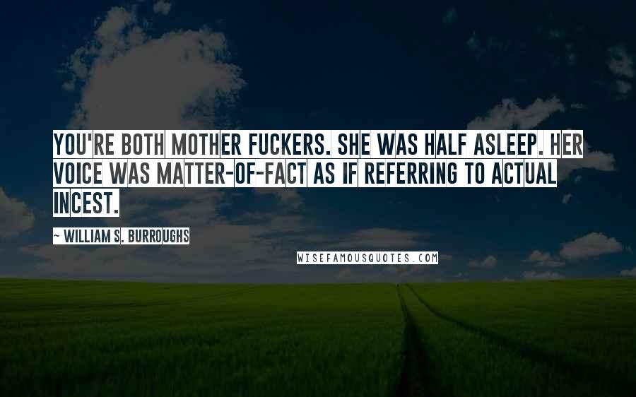 William S. Burroughs Quotes: You're both mother fuckers. She was half asleep. Her voice was matter-of-fact as if referring to actual incest.