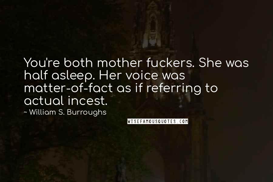 William S. Burroughs Quotes: You're both mother fuckers. She was half asleep. Her voice was matter-of-fact as if referring to actual incest.