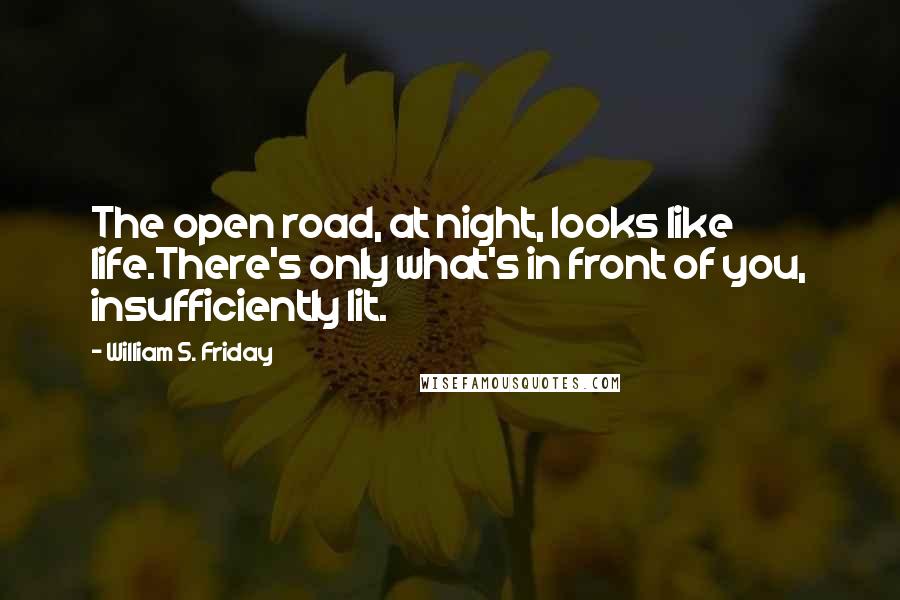 William S. Friday Quotes: The open road, at night, looks like life.There's only what's in front of you, insufficiently lit.
