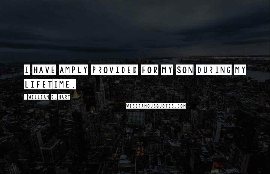 William S. Hart Quotes: I have amply provided for my son during my lifetime.