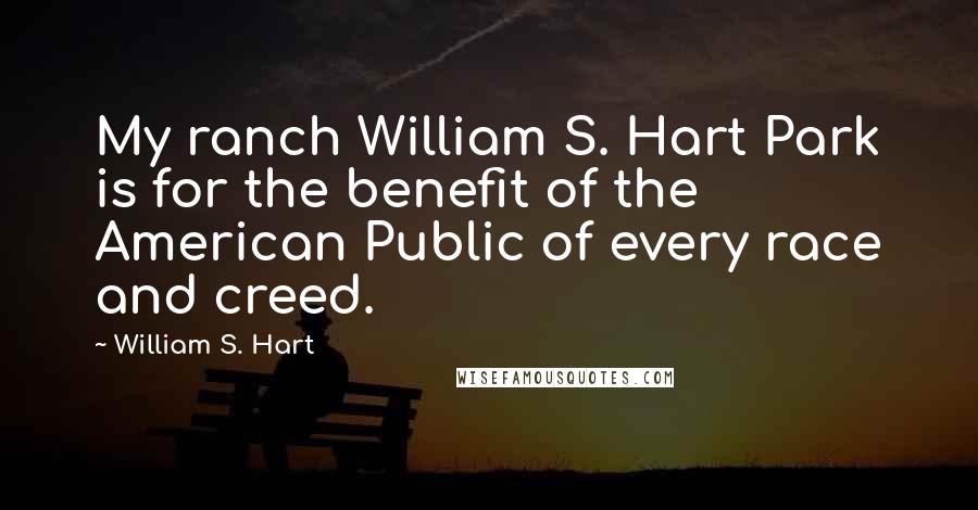 William S. Hart Quotes: My ranch William S. Hart Park is for the benefit of the American Public of every race and creed.