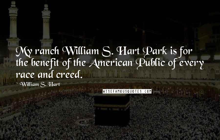 William S. Hart Quotes: My ranch William S. Hart Park is for the benefit of the American Public of every race and creed.