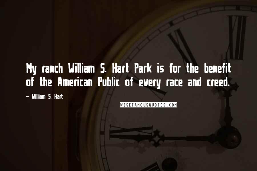 William S. Hart Quotes: My ranch William S. Hart Park is for the benefit of the American Public of every race and creed.