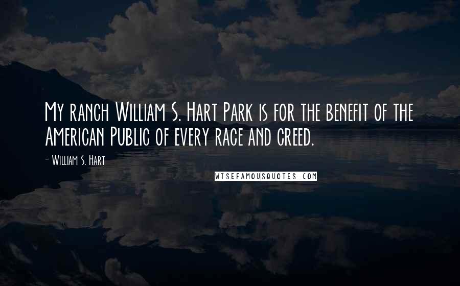 William S. Hart Quotes: My ranch William S. Hart Park is for the benefit of the American Public of every race and creed.