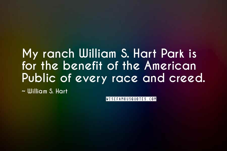 William S. Hart Quotes: My ranch William S. Hart Park is for the benefit of the American Public of every race and creed.