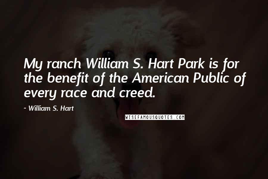 William S. Hart Quotes: My ranch William S. Hart Park is for the benefit of the American Public of every race and creed.