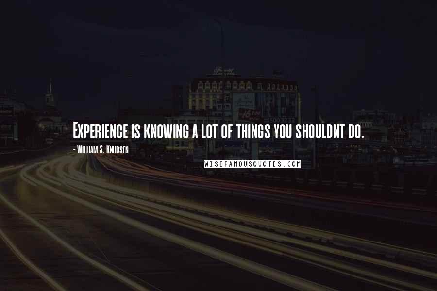 William S. Knudsen Quotes: Experience is knowing a lot of things you shouldnt do.