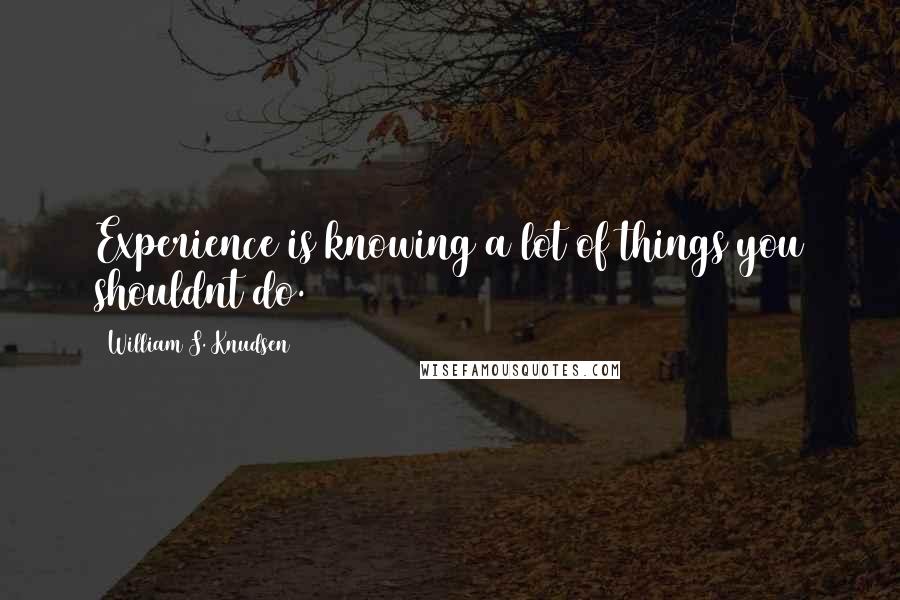 William S. Knudsen Quotes: Experience is knowing a lot of things you shouldnt do.