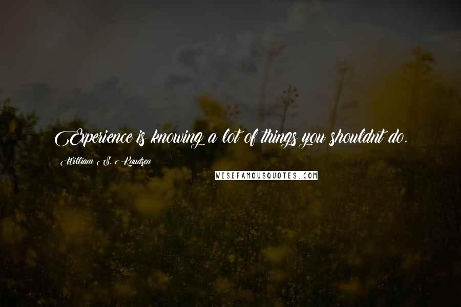 William S. Knudsen Quotes: Experience is knowing a lot of things you shouldnt do.