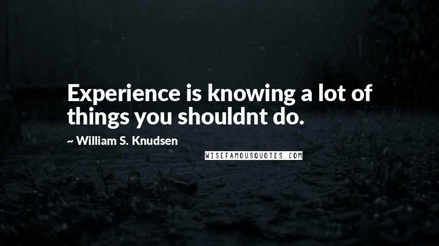 William S. Knudsen Quotes: Experience is knowing a lot of things you shouldnt do.