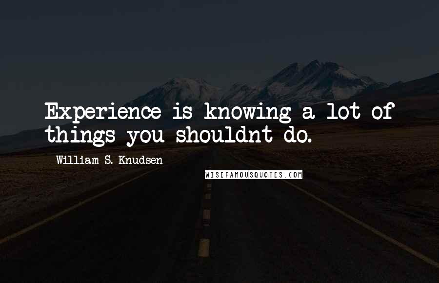 William S. Knudsen Quotes: Experience is knowing a lot of things you shouldnt do.