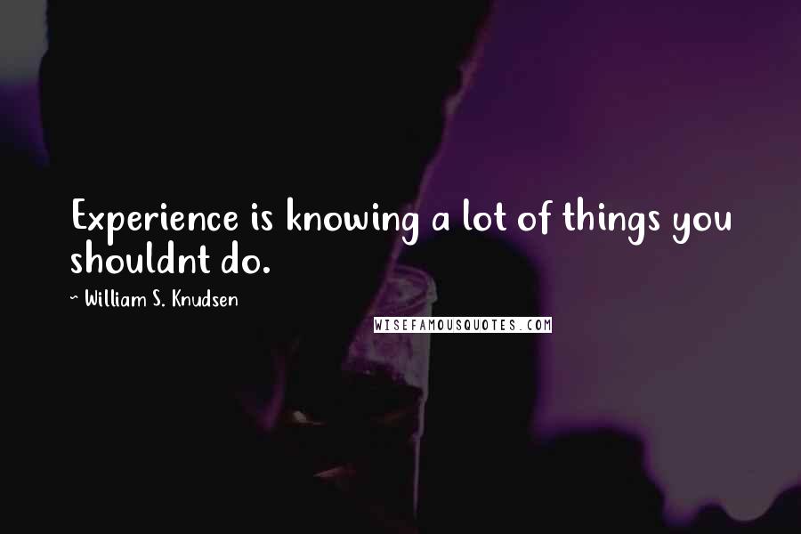 William S. Knudsen Quotes: Experience is knowing a lot of things you shouldnt do.