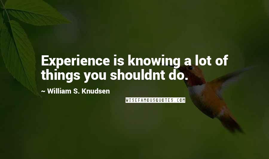 William S. Knudsen Quotes: Experience is knowing a lot of things you shouldnt do.