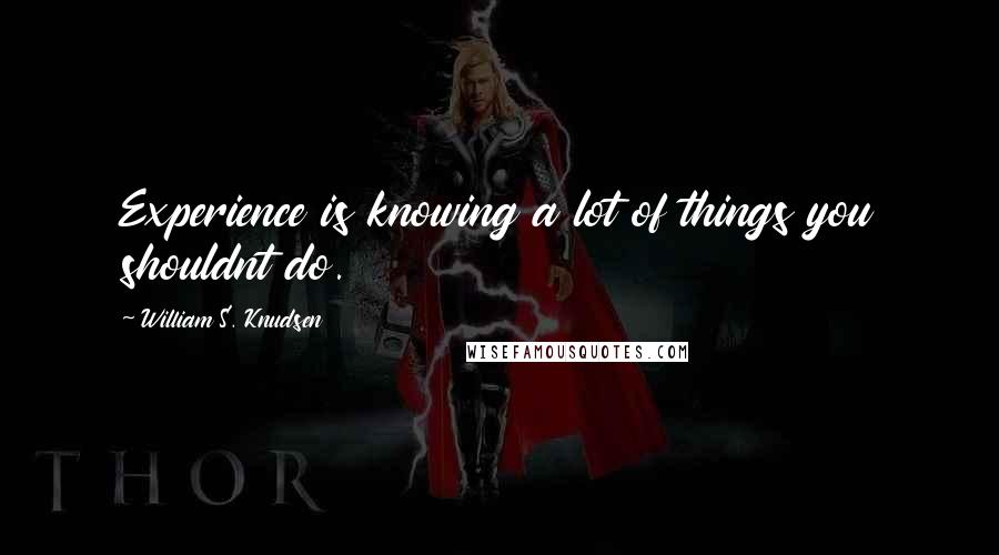 William S. Knudsen Quotes: Experience is knowing a lot of things you shouldnt do.