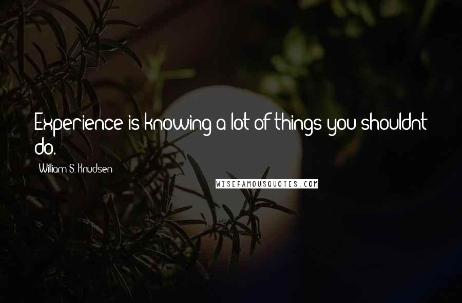 William S. Knudsen Quotes: Experience is knowing a lot of things you shouldnt do.