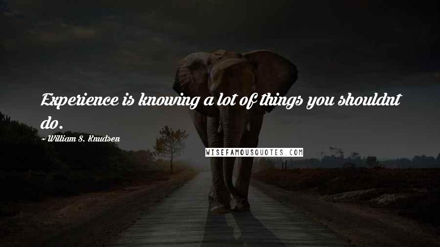 William S. Knudsen Quotes: Experience is knowing a lot of things you shouldnt do.