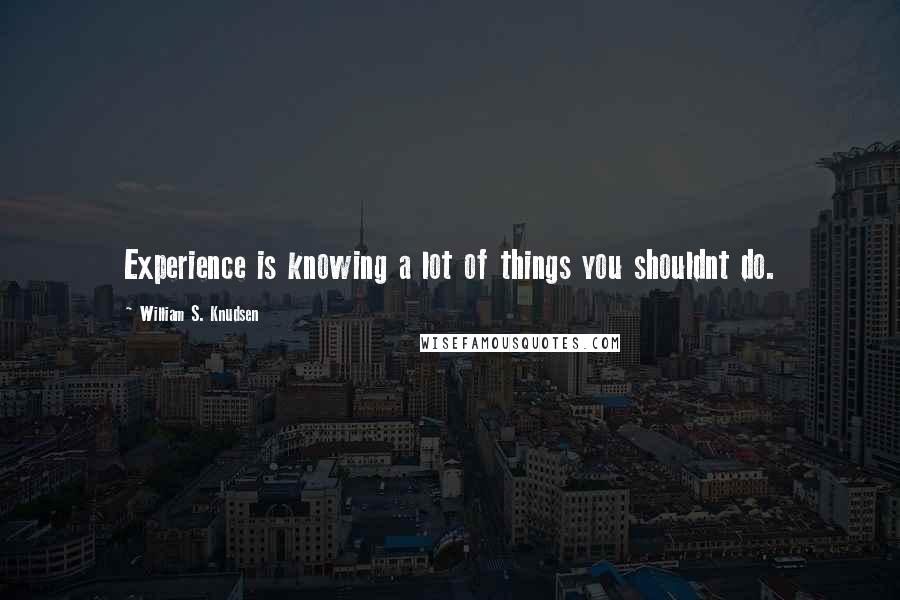 William S. Knudsen Quotes: Experience is knowing a lot of things you shouldnt do.