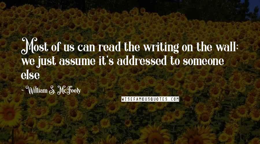 William S. McFeely Quotes: Most of us can read the writing on the wall; we just assume it's addressed to someone else