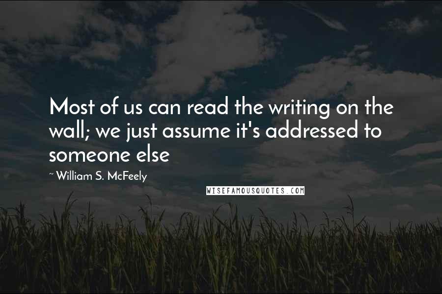 William S. McFeely Quotes: Most of us can read the writing on the wall; we just assume it's addressed to someone else