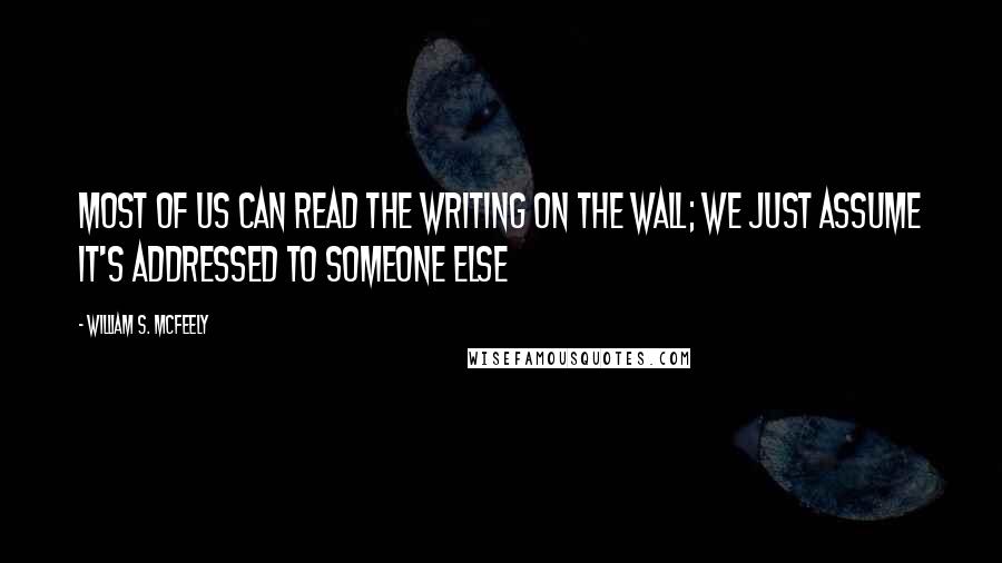 William S. McFeely Quotes: Most of us can read the writing on the wall; we just assume it's addressed to someone else