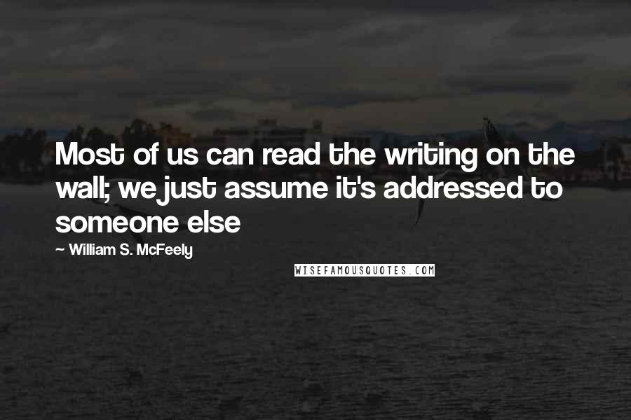 William S. McFeely Quotes: Most of us can read the writing on the wall; we just assume it's addressed to someone else