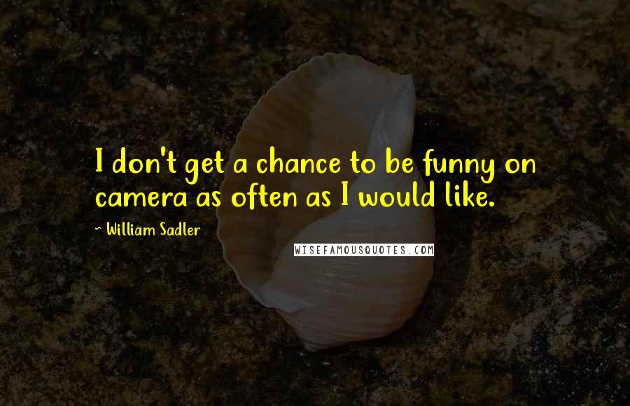 William Sadler Quotes: I don't get a chance to be funny on camera as often as I would like.