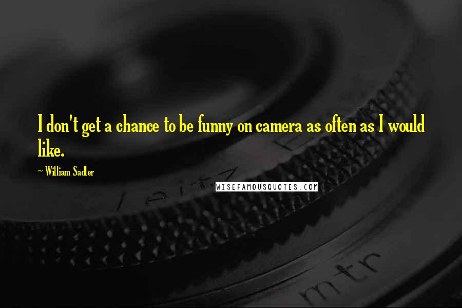 William Sadler Quotes: I don't get a chance to be funny on camera as often as I would like.