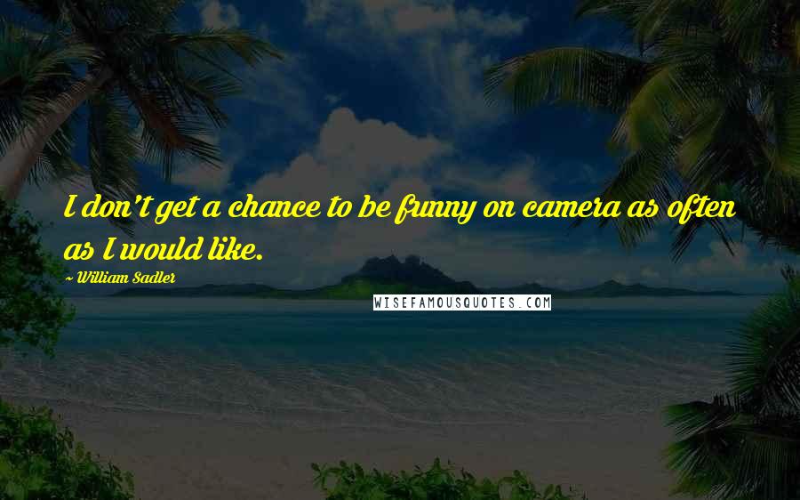 William Sadler Quotes: I don't get a chance to be funny on camera as often as I would like.