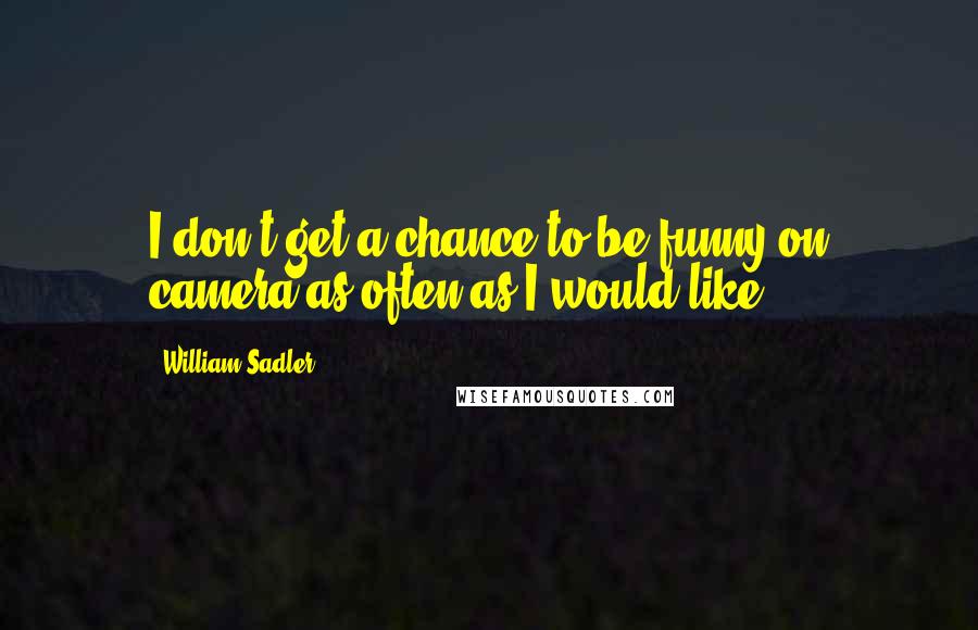 William Sadler Quotes: I don't get a chance to be funny on camera as often as I would like.