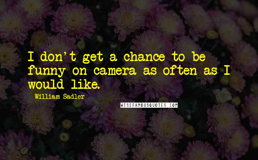 William Sadler Quotes: I don't get a chance to be funny on camera as often as I would like.