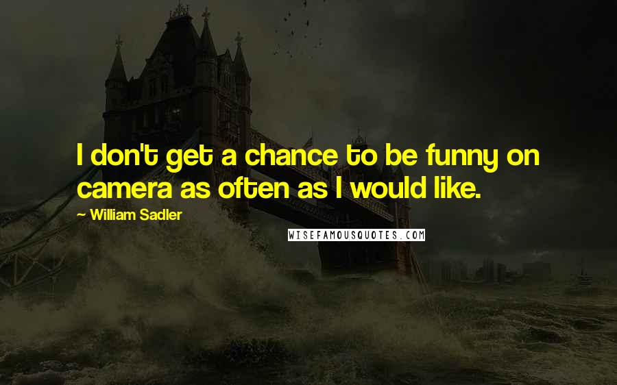 William Sadler Quotes: I don't get a chance to be funny on camera as often as I would like.