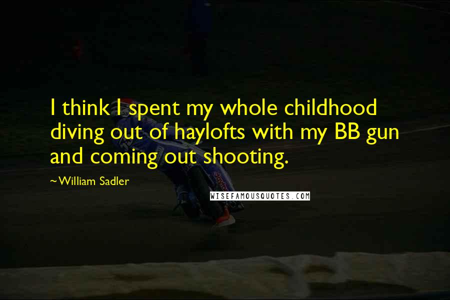 William Sadler Quotes: I think I spent my whole childhood diving out of haylofts with my BB gun and coming out shooting.