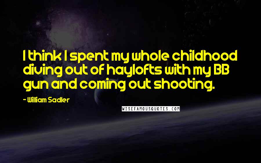 William Sadler Quotes: I think I spent my whole childhood diving out of haylofts with my BB gun and coming out shooting.