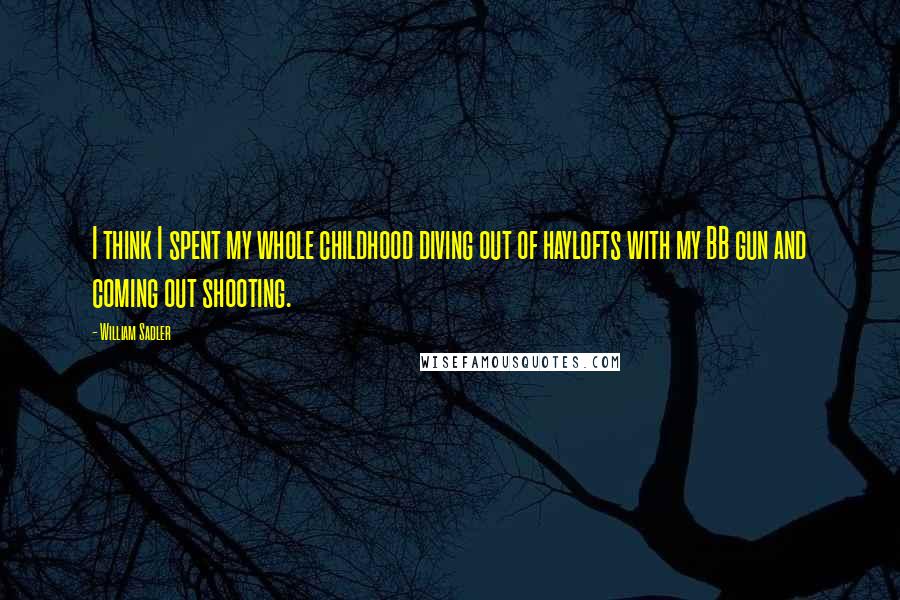 William Sadler Quotes: I think I spent my whole childhood diving out of haylofts with my BB gun and coming out shooting.