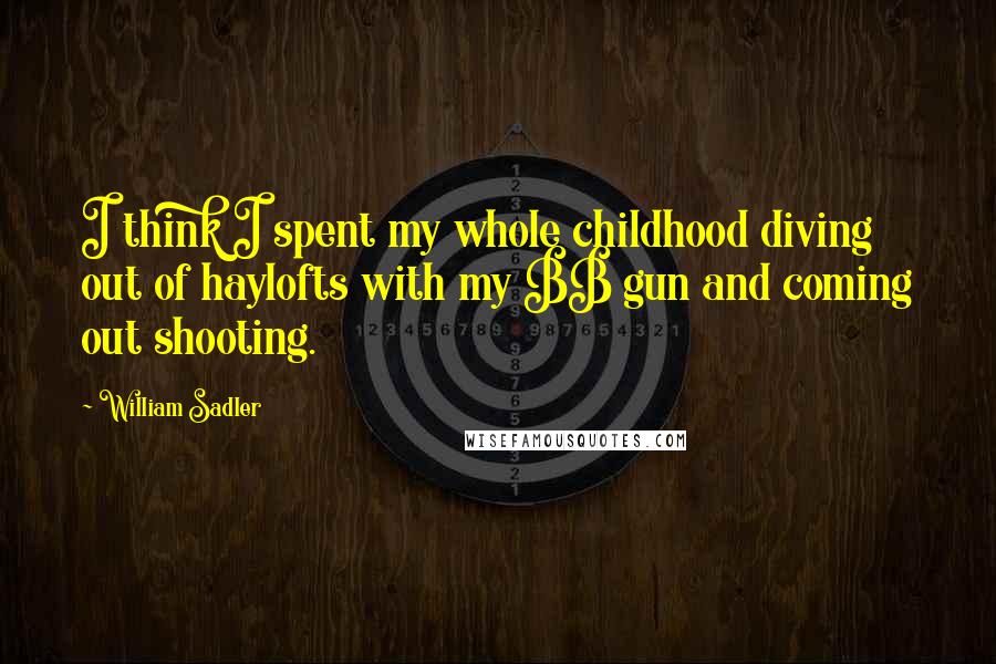 William Sadler Quotes: I think I spent my whole childhood diving out of haylofts with my BB gun and coming out shooting.